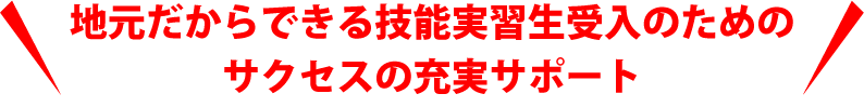 地元だからできる技能実習生のためのサクセスの充実サポート