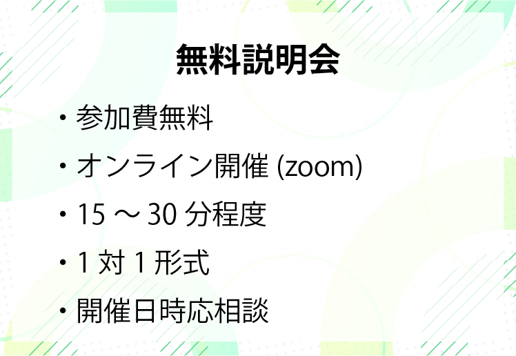 無料説明会情報。参加費無料、オンライン開催、15分～30分程度、1対1形式、開催日時応相談